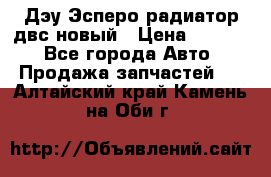 Дэу Эсперо радиатор двс новый › Цена ­ 2 300 - Все города Авто » Продажа запчастей   . Алтайский край,Камень-на-Оби г.